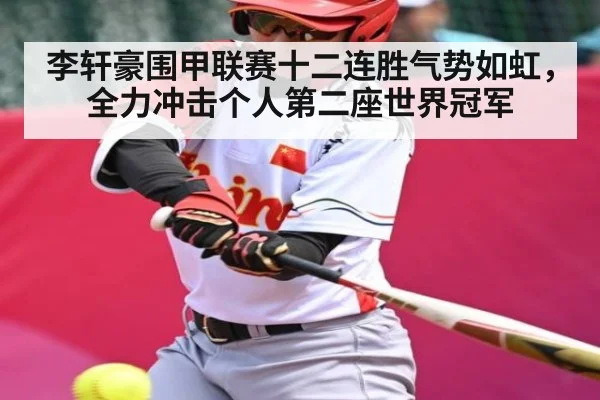 李轩豪围甲联赛十二连胜气势如虹,全力冲击个人第二座世界冠军