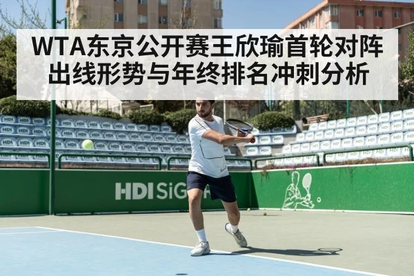 WTA东京公开赛王欣瑜首轮对阵出线形势与年终排名冲刺分析 - kaiyun